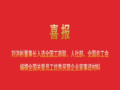 喜報丨劉洪彬董事長入選全國工商聯(lián)、人社部、全國總工會編撰全國關(guān)愛員工優(yōu)秀民營企業(yè)家事跡材料